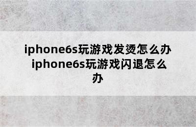 iphone6s玩游戏发烫怎么办 iphone6s玩游戏闪退怎么办